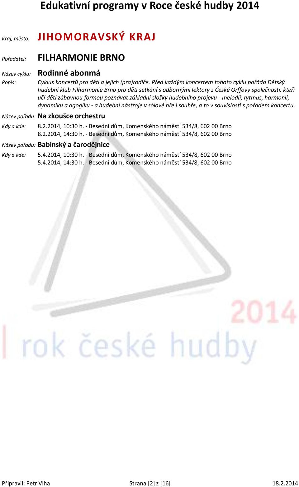 složky hudebního projevu - melodii, rytmus, harmonii, dynamiku a agogiku - a hudební nástroje v sólové hře i souhře, a to v souvislosti s pořadem koncertu. Název pořadu: Na zkoušce orchestru 8.2.