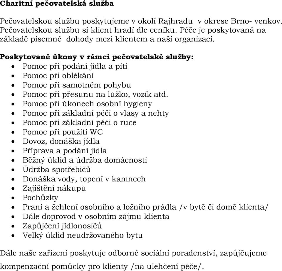 Poskytované úkony v rámci pečovatelské služby: Pomoc při podání jídla a pití Pomoc při oblékání Pomoc při samotném pohybu Pomoc při přesunu na lůžko, vozík atd.