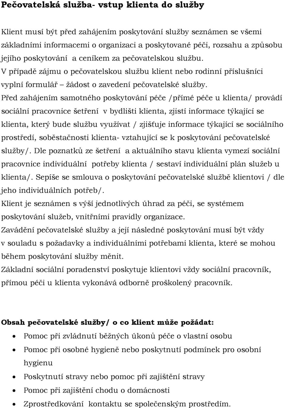 Před zahájením samotného poskytování péče /přímé péče u klienta/ provádí sociální pracovnice šetření v bydlišti klienta, zjistí informace týkající se klienta, který bude službu využívat / zjišťuje