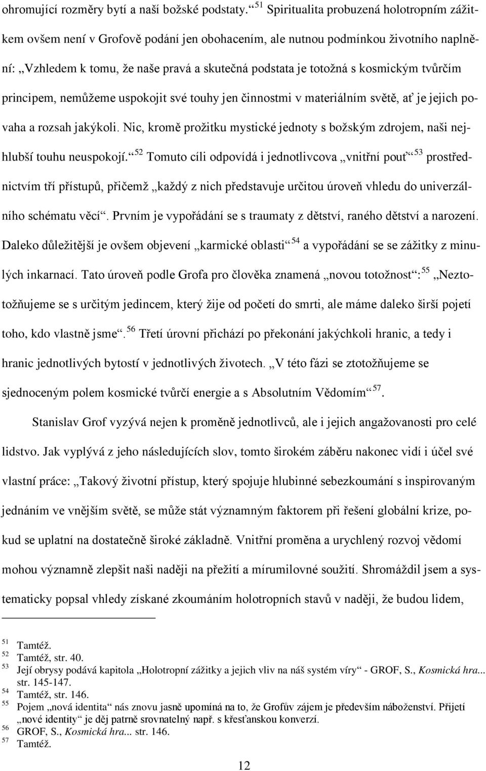 kosmickým tvůrčím principem, nemůžeme uspokojit své touhy jen činnostmi v materiálním světě, ať je jejich povaha a rozsah jakýkoli.