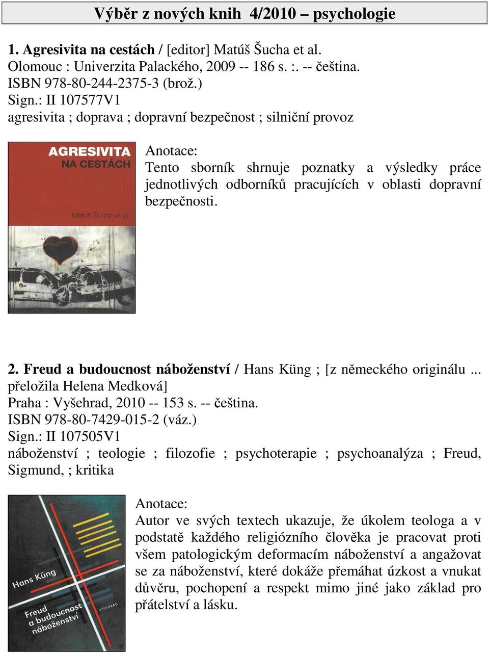 Freud a budoucnost náboženství / Hans Küng ; [z nmeckého originálu... peložila Helena Medková] Praha : Vyšehrad, 2010 -- 153 s. -- eština. ISBN 978-80-7429-015-2 (váz.) Sign.