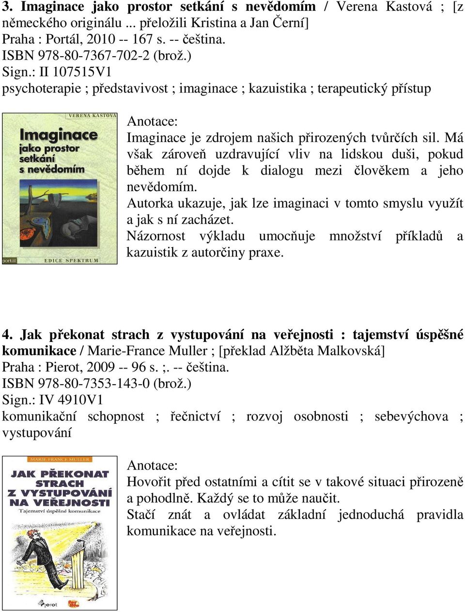 Má však zárove uzdravující vliv na lidskou duši, pokud bhem ní dojde k dialogu mezi lovkem a jeho nevdomím. Autorka ukazuje, jak lze imaginaci v tomto smyslu využít a jak s ní zacházet.