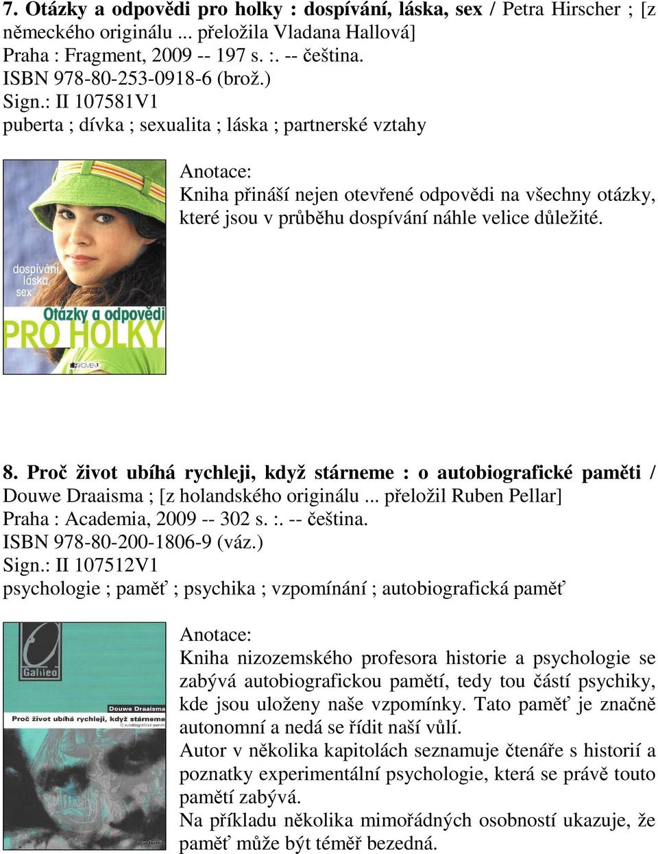 Pro život ubíhá rychleji, když stárneme : o autobiografické pamti / Douwe Draaisma ; [z holandského originálu... peložil Ruben Pellar] Praha : Academia, 2009 -- 302 s. :. -- eština.