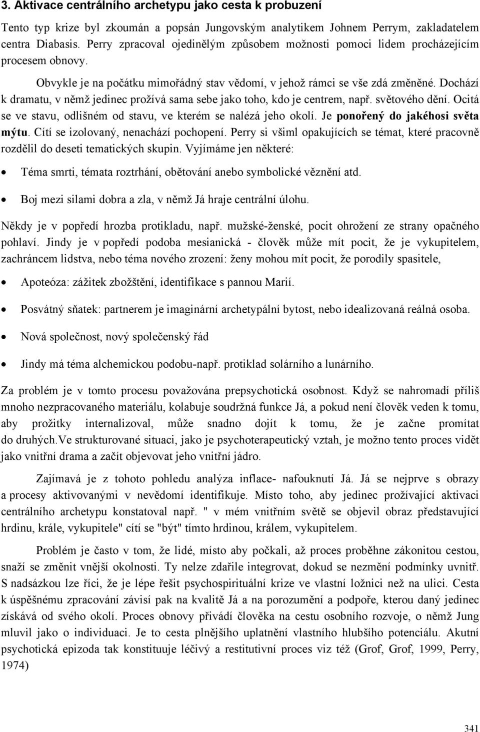 Dochází k dramatu, v němž jedinec prožívá sama sebe jako toho, kdo je centrem, např. světového dění. Ocitá se ve stavu, odlišném od stavu, ve kterém se nalézá jeho okolí.