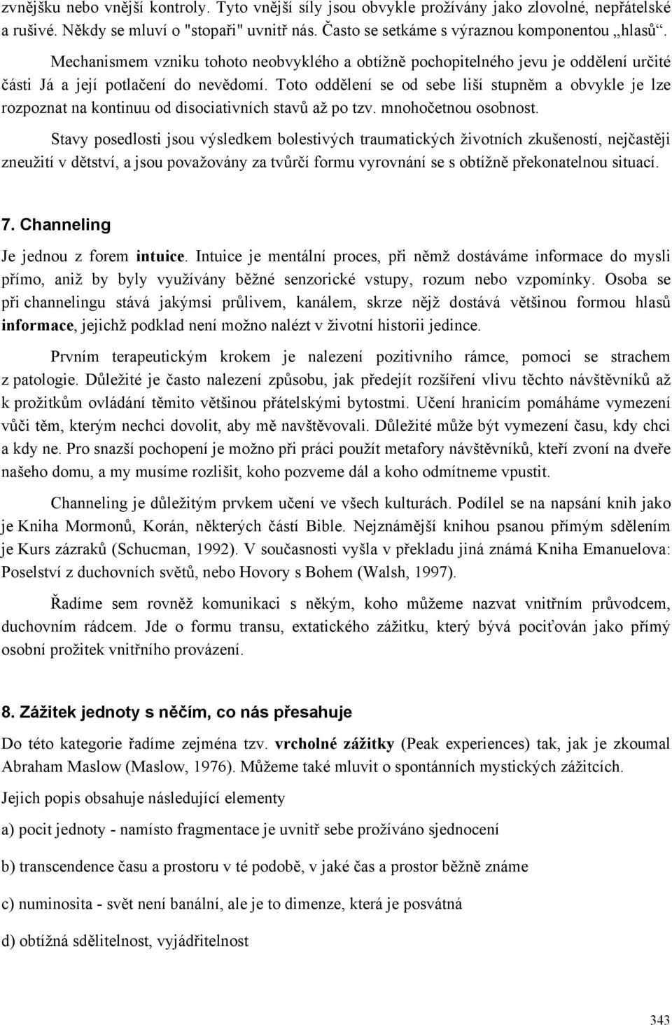 Toto oddělení se od sebe liší stupněm a obvykle je lze rozpoznat na kontinuu od disociativních stavů až po tzv. mnohočetnou osobnost.