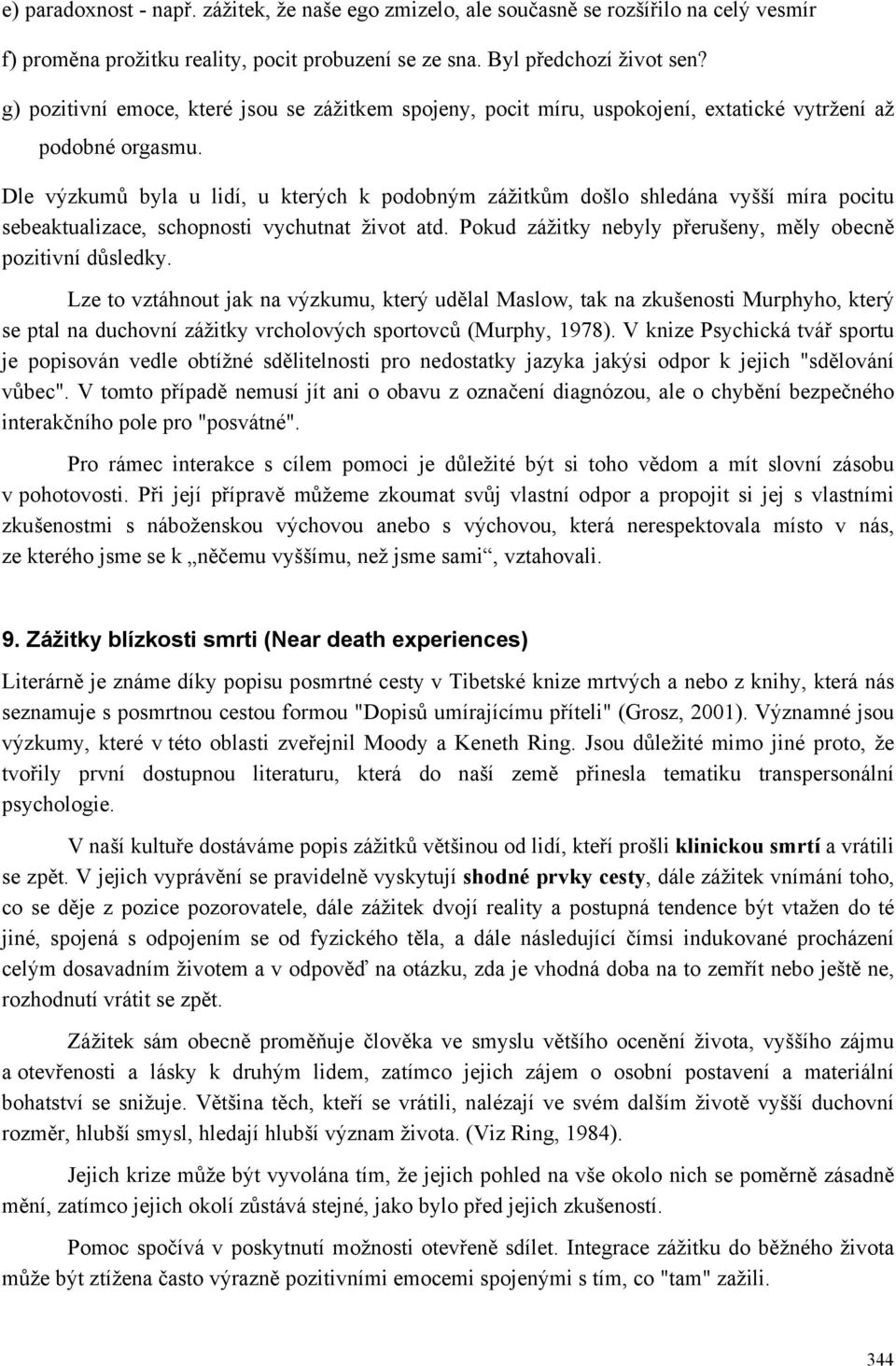 Dle výzkumů byla u lidí, u kterých k podobným zážitkům došlo shledána vyšší míra pocitu sebeaktualizace, schopnosti vychutnat život atd. Pokud zážitky nebyly přerušeny, měly obecně pozitivní důsledky.