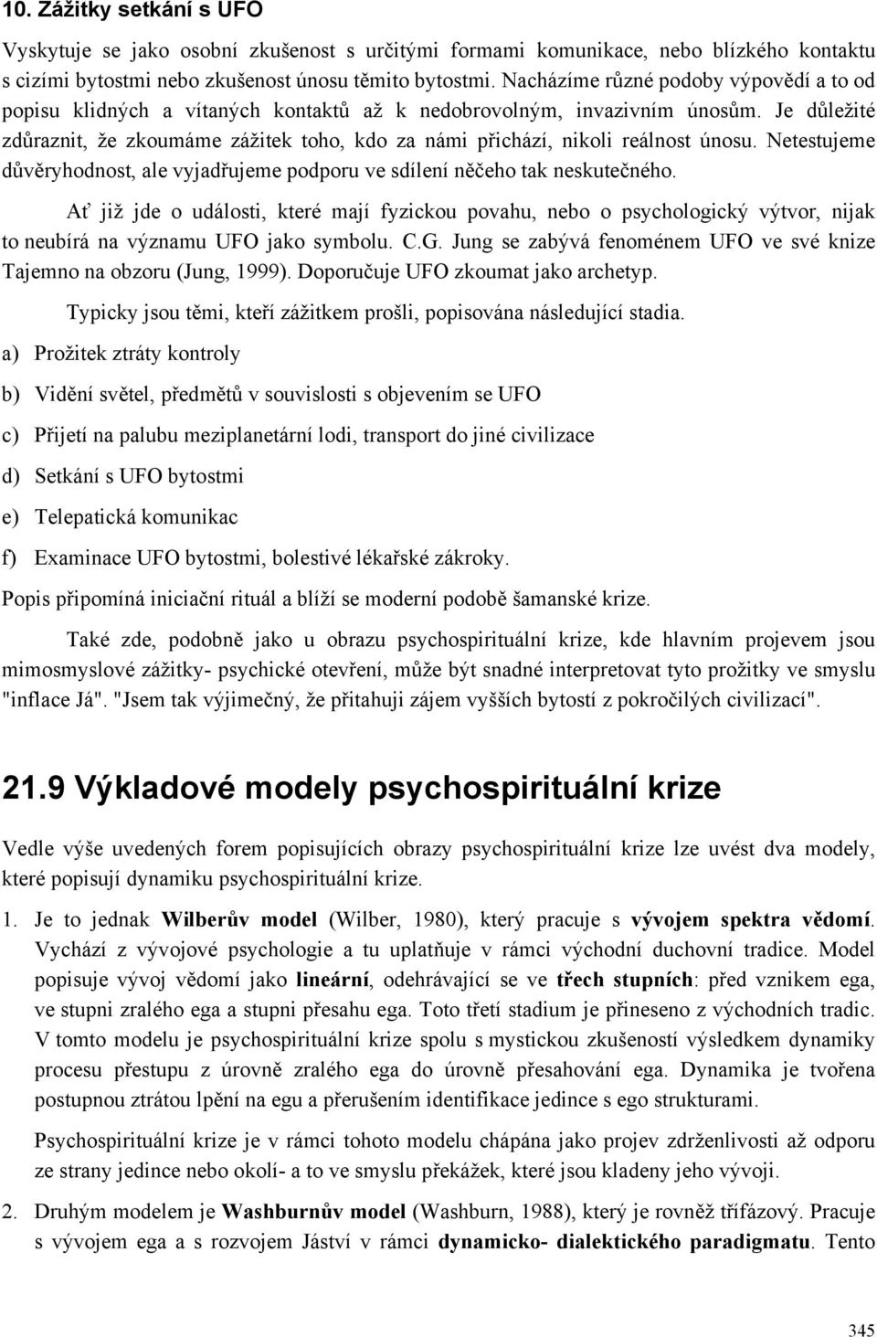 Je důležité zdůraznit, že zkoumáme zážitek toho, kdo za námi přichází, nikoli reálnost únosu. Netestujeme důvěryhodnost, ale vyjadřujeme podporu ve sdílení něčeho tak neskutečného.