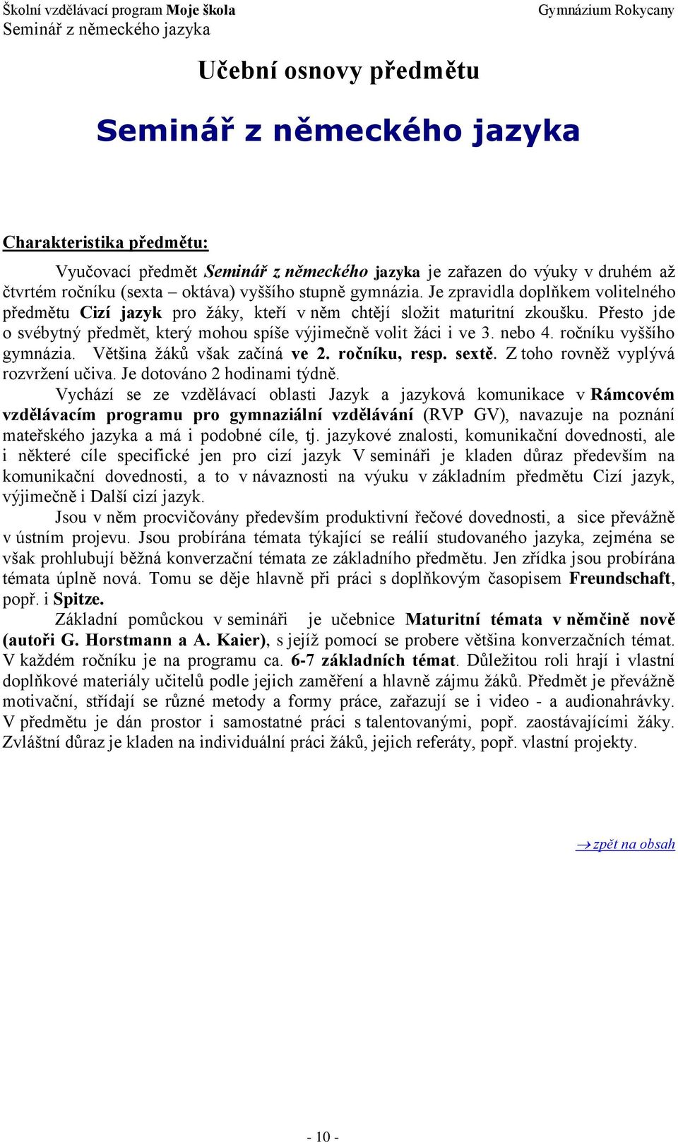 Přesto jde o svébytný předmět, který mohou spíše výjimečně volit žáci i ve 3. nebo 4. ročníku vyššího gymnázia. Většina žáků však začíná ve 2. ročníku, resp. sextě.