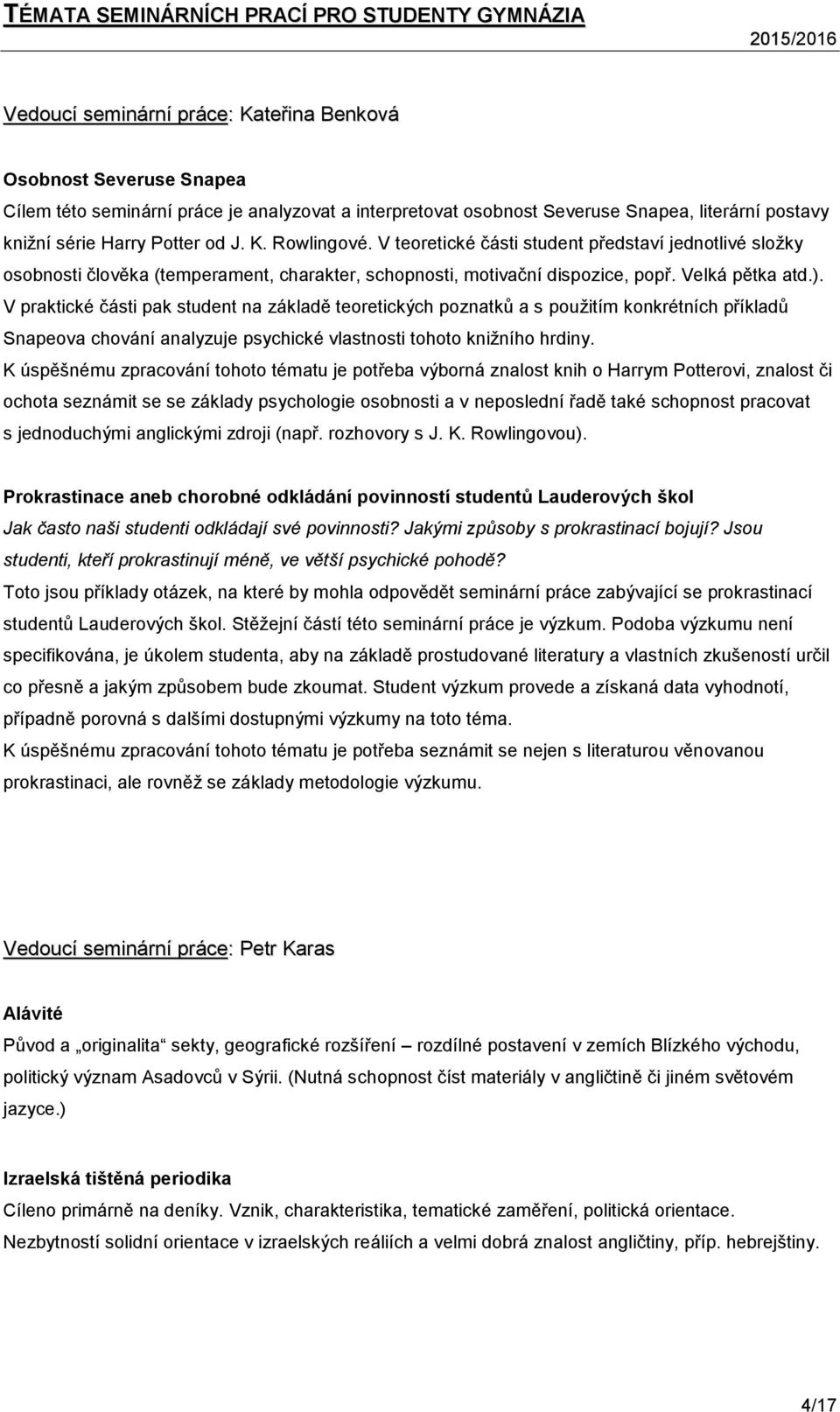 V praktické části pak student na základě teoretických poznatků a s použitím konkrétních příkladů Snapeova chování analyzuje psychické vlastnosti tohoto knižního hrdiny.