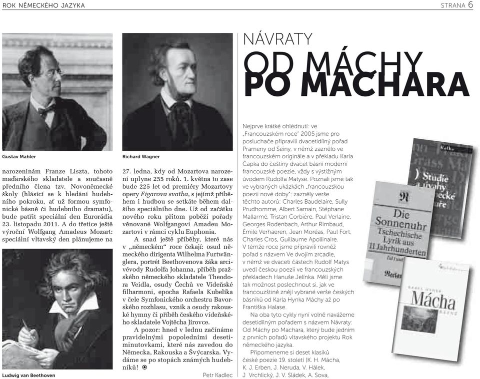 A do třetice ještě výroční Wolfgang Amadeus Mozart: speciální vltavský den plánujeme na Ludwig van Beethoven Richard Wagner 27. ledna, kdy od Mozartova narození uplyne 255 roků. 1.