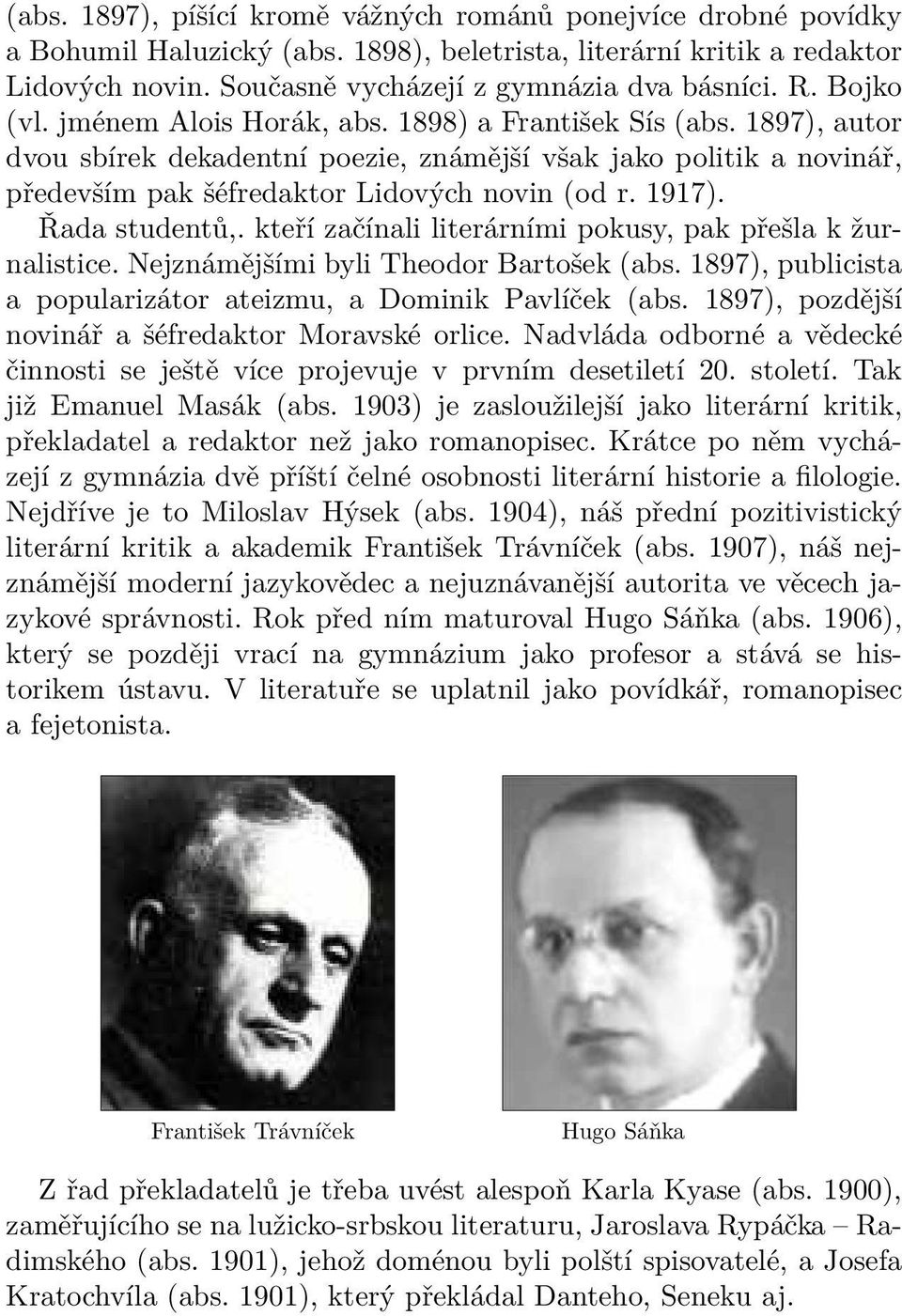 Řada studentů,. kteří začínali literárními pokusy, pak přešla k žurnalistice. Nejznámějšími byli Theodor Bartošek (abs. 1897), publicista a popularizátor ateizmu, a Dominik Pavlíček (abs.