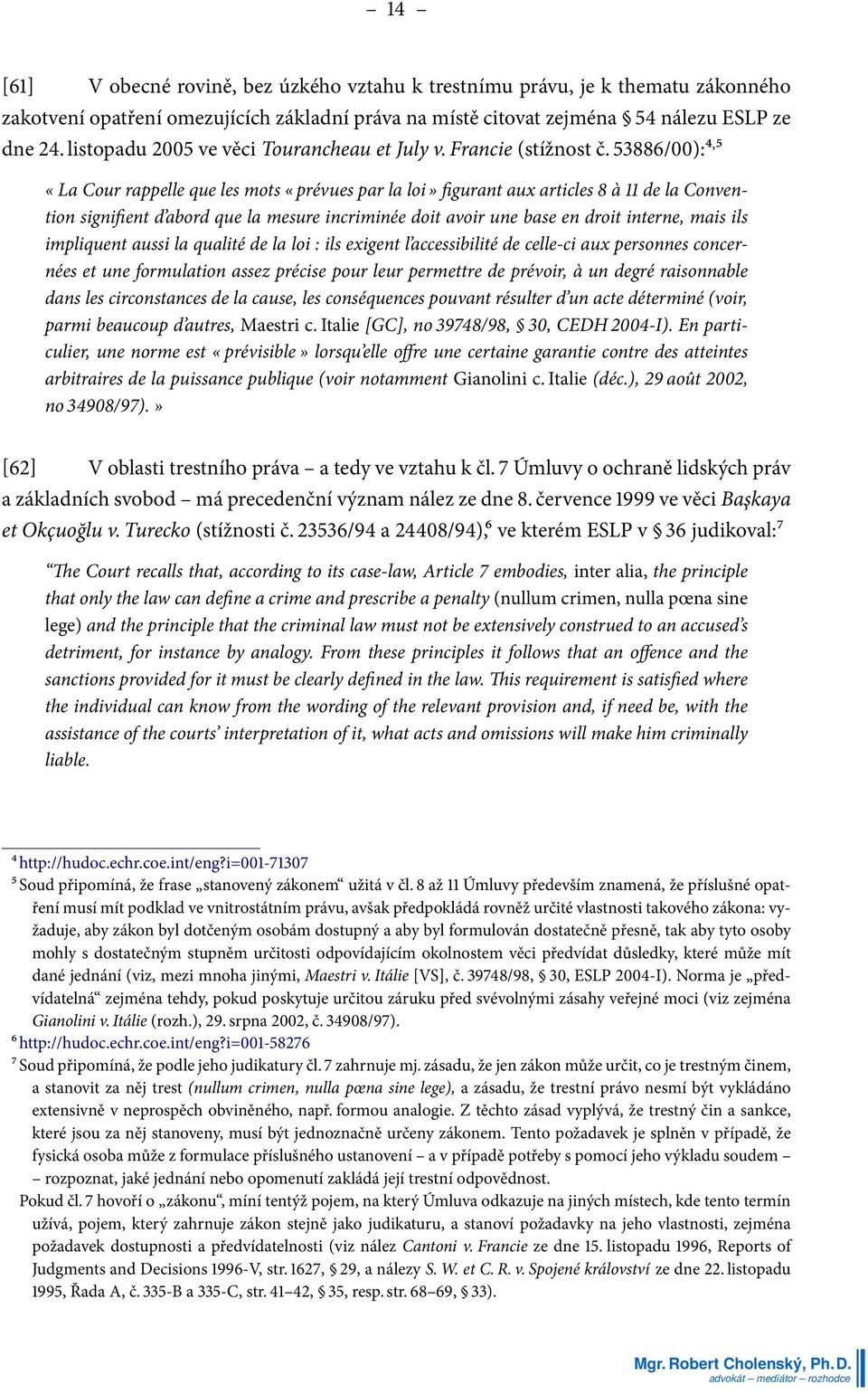 53886/00):⁴,⁵ «La Cour rappelle que les mots «prévues par la loi» figurant aux articles 8 à 11 de la Convention signifient d abord que la mesure incriminée doit avoir une base en droit interne, mais