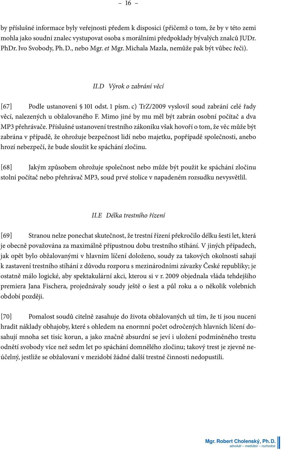 c) TrZ/2009 vyslovil soud zabrání celé řady věcí, nalezených u obžalovaného F. Mimo jiné by mu měl být zabrán osobní počítač a dva MP3 přehrávače.