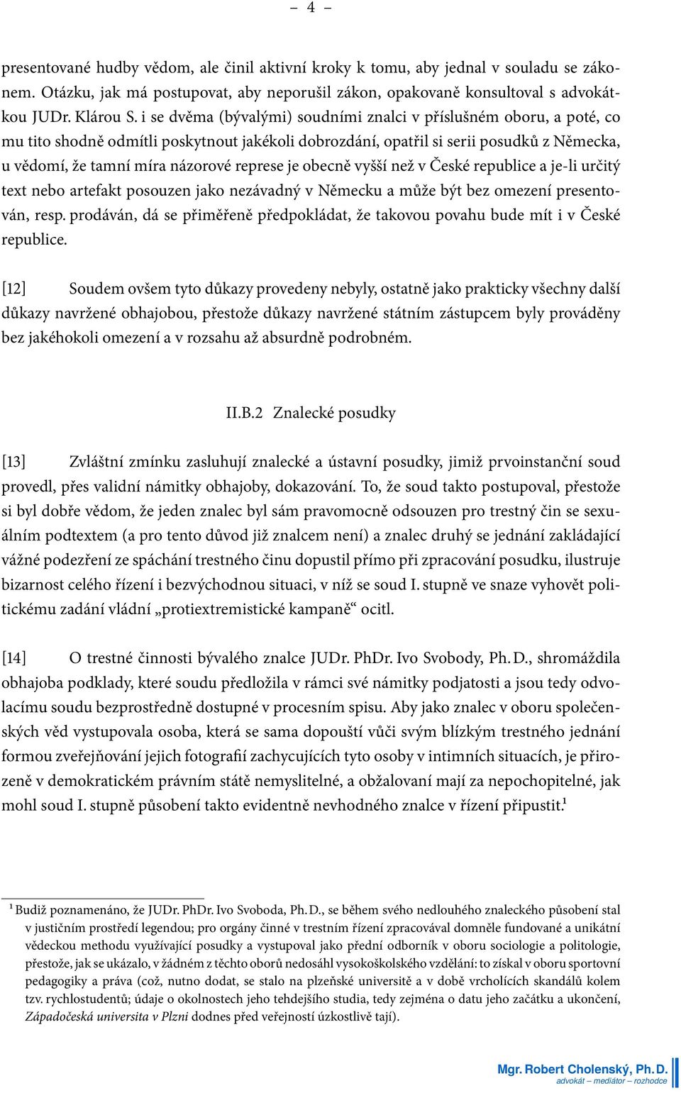 represe je obecně vyšší než v České republice a je-li určitý text nebo artefakt posouzen jako nezávadný v Německu a může být bez omezení presentován, resp.