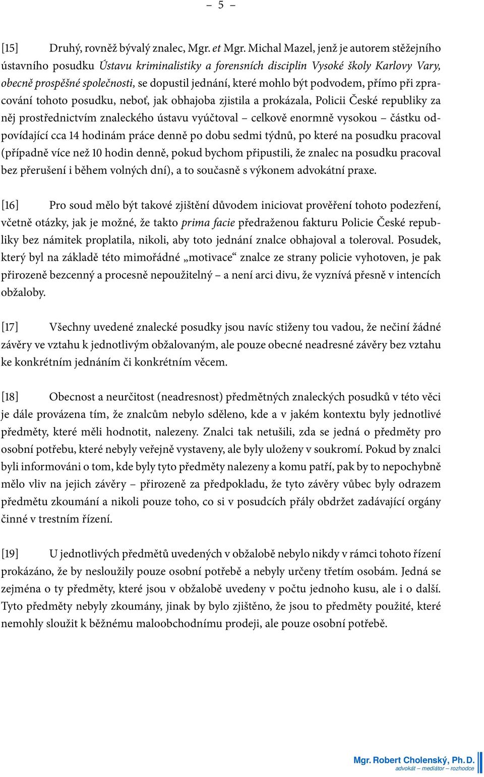 podvodem, přímo při zpracování tohoto posudku, neboť, jak obhajoba zjistila a prokázala, Policii České republiky za něj prostřednictvím znaleckého ústavu vyúčtoval celkově enormně vysokou částku