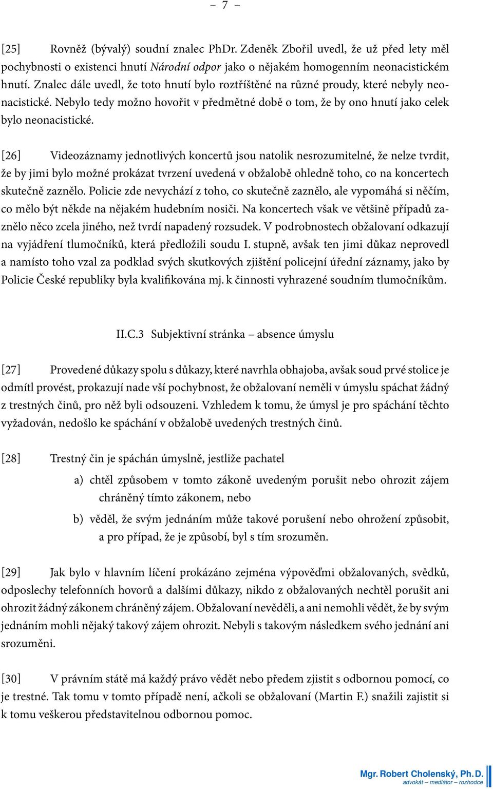 [26] Videozáznamy jednotlivých koncertů jsou natolik nesrozumitelné, že nelze tvrdit, že by jimi bylo možné prokázat tvrzení uvedená v obžalobě ohledně toho, co na koncertech skutečně zaznělo.