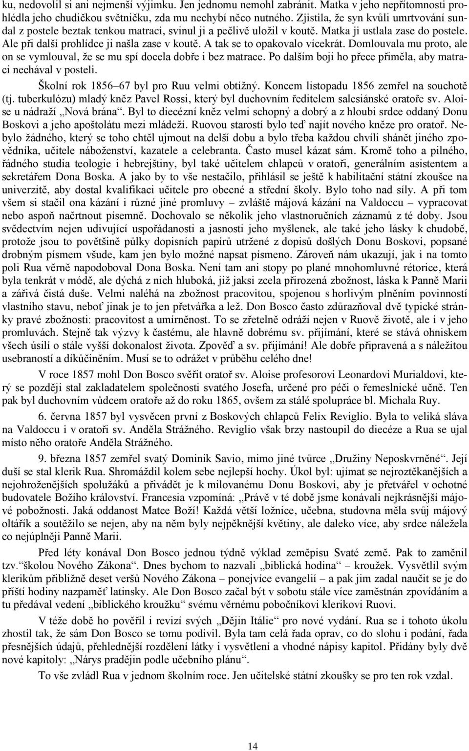 A tak se to opakovalo vícekrát. Domlouvala mu proto, ale on se vymlouval, ţe se mu spí docela dobře i bez matrace. Po dalším boji ho přece přiměla, aby matraci nechával v posteli.