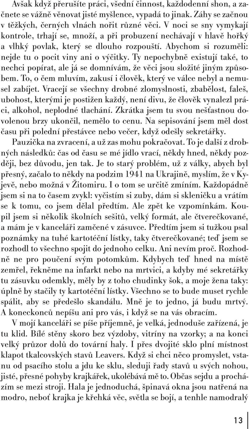 Ty nepochybně existují také, to nechci popírat, ale já se domnívám, že věci jsou složité jiným způsobem. To, o čem mluvím, zakusí i člověk, který ve válce nebyl a nemusel zabíjet.