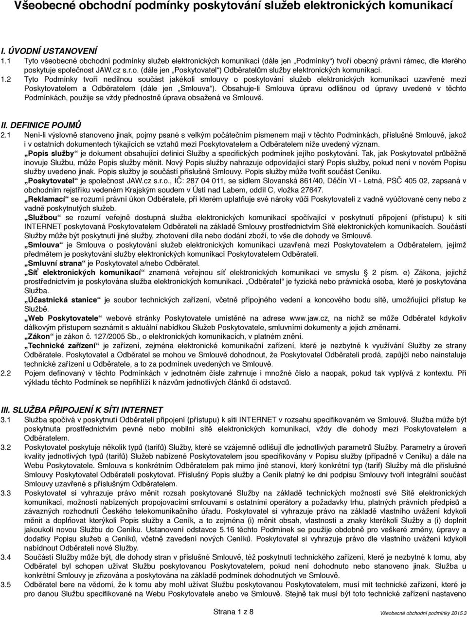 1.2 Tyto Podmínky tvoří nedílnou součást jakékoli smlouvy o poskytování služeb elektronických komunikací uzavřené mezi Poskytovatelem a Odběratelem (dále jen Smlouva ).