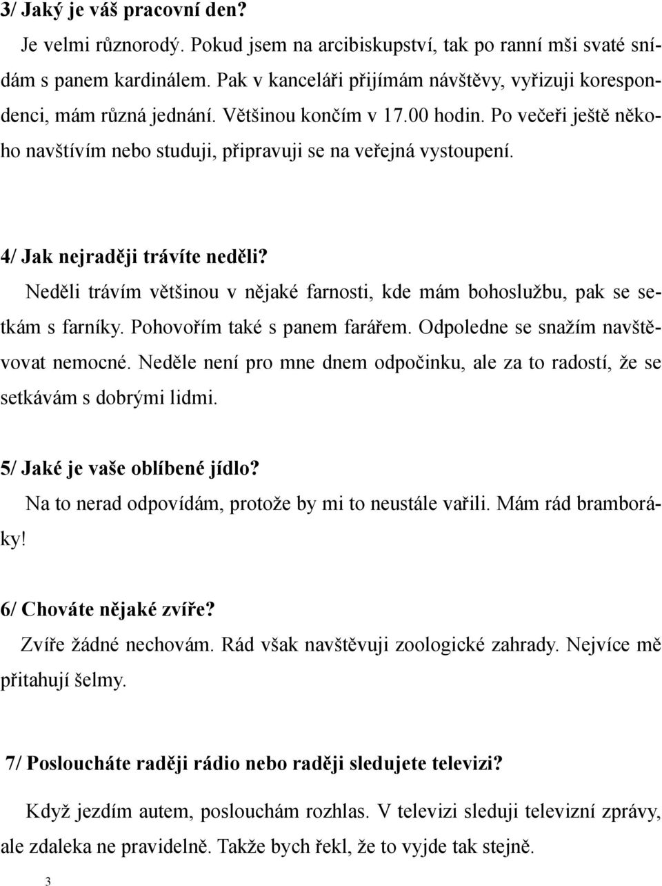 4/ Jak nejraději trávíte neděli? Neděli trávím většinou v nějaké farnosti, kde mám bohoslužbu, pak se setkám s farníky. Pohovořím také s panem farářem. Odpoledne se snažím navštěvovat nemocné.