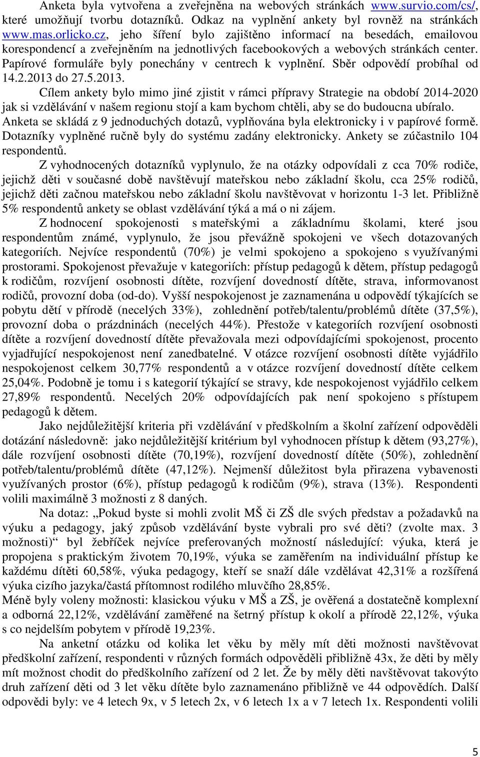 Papírové formuláře byly ponechány v centrech k vyplnění. Sběr odpovědí probíhal od 14.2.2013 