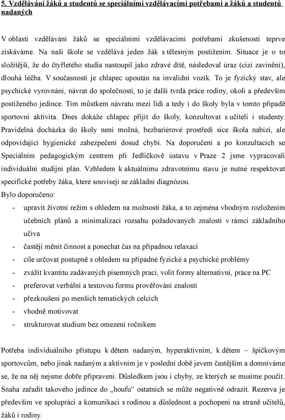 V současnosti je chlapec upoután na invalidní vozík. To je fyzický stav, ale psychické vyrovnání, návrat do společnosti, to je další tvrdá práce rodiny, okolí a především postiženého jedince.