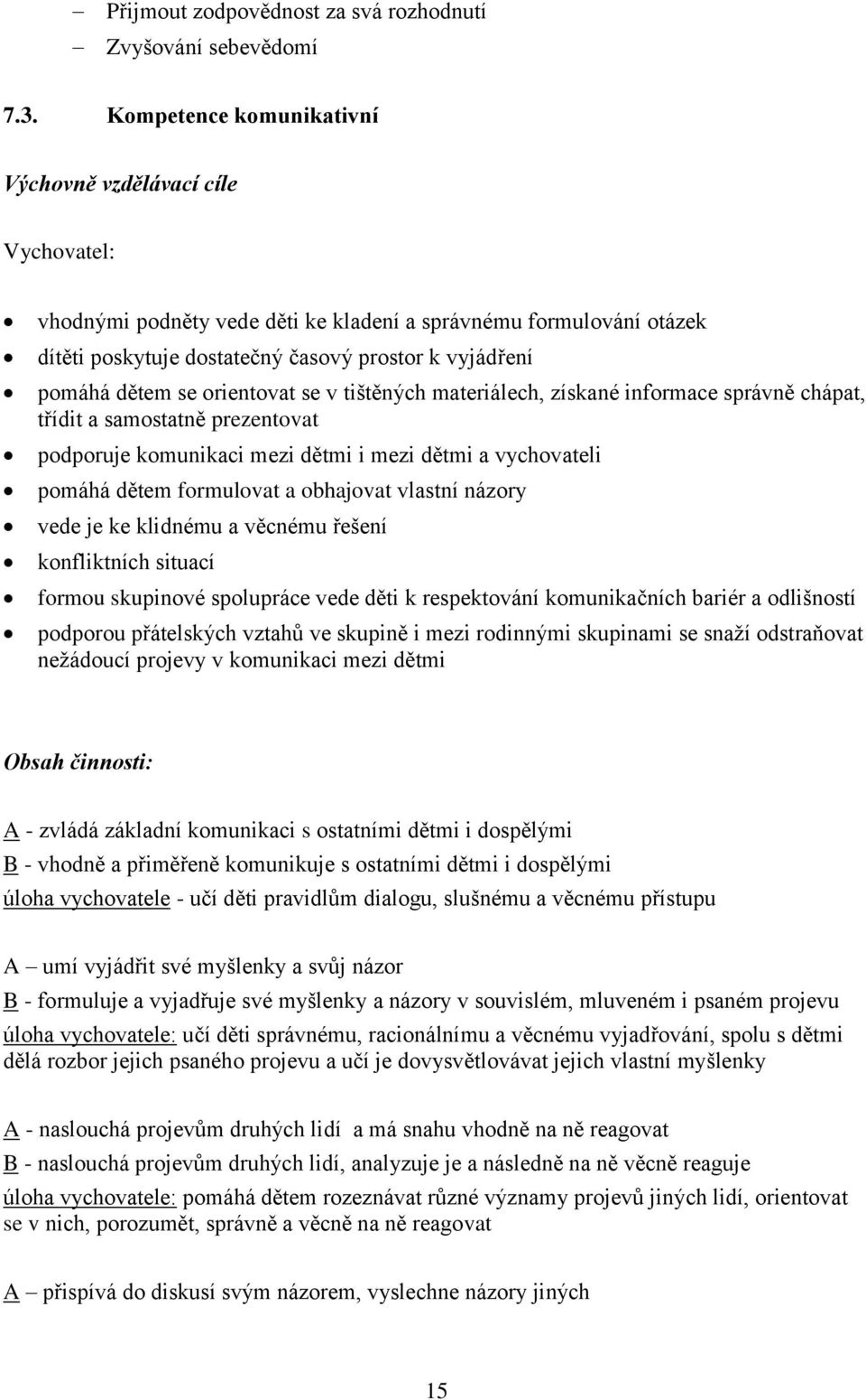 se orientovat se v tištěných materiálech, získané informace správně chápat, třídit a samostatně prezentovat podporuje komunikaci mezi dětmi i mezi dětmi a vychovateli pomáhá dětem formulovat a