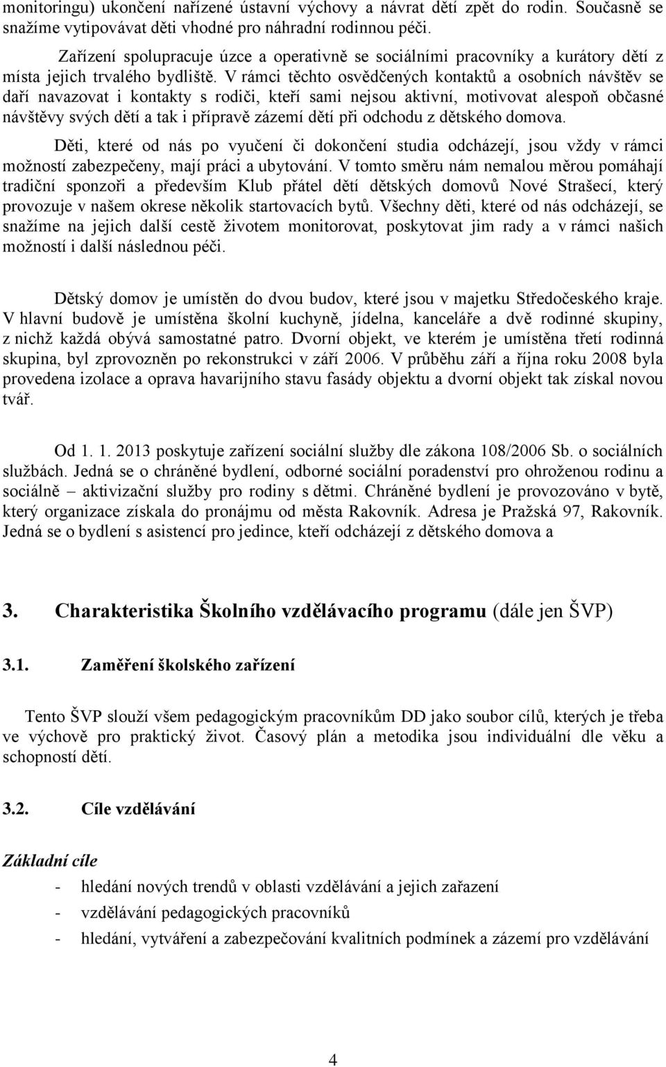 V rámci těchto osvědčených kontaktů a osobních návštěv se daří navazovat i kontakty s rodiči, kteří sami nejsou aktivní, motivovat alespoň občasné návštěvy svých dětí a tak i přípravě zázemí dětí při