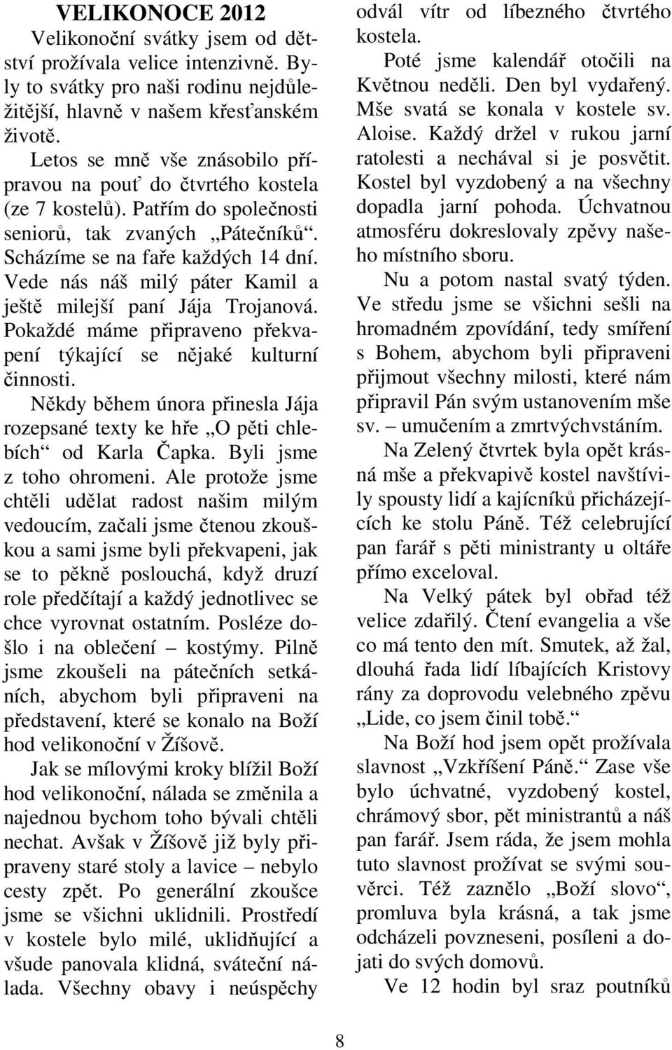 Vede nás náš milý páter Kamil a ještě milejší paní Jája Trojanová. Pokaždé máme připraveno překvapení týkající se nějaké kulturní činnosti.