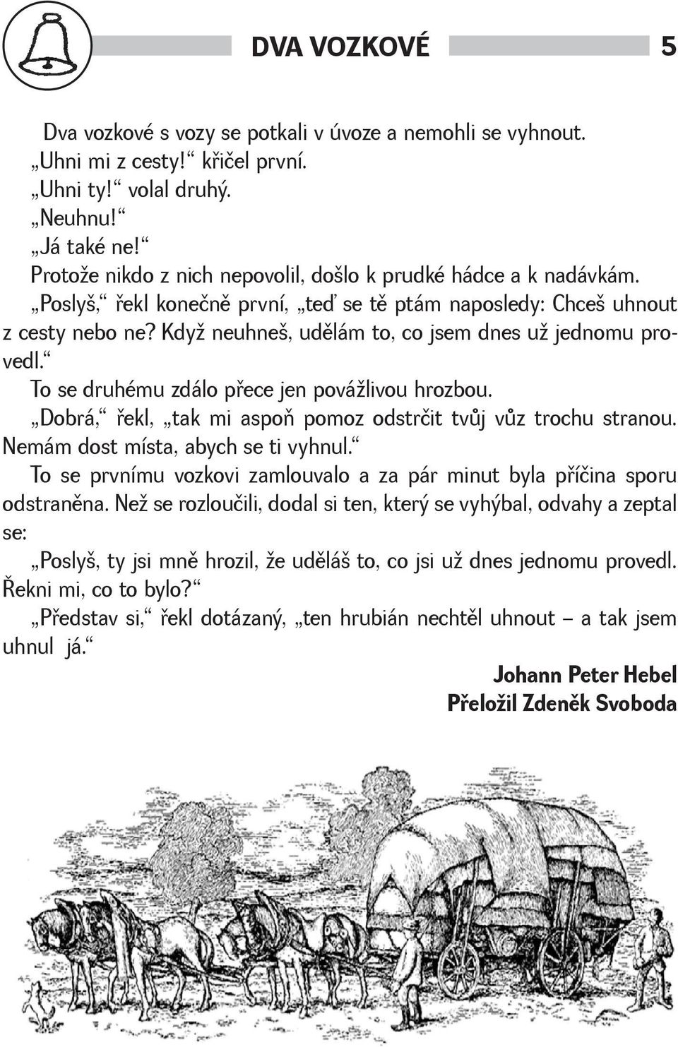 Kdy neuhne, udìlám to, co jsem dnes u jednomu provedl. To se druhému zdálo pøece jen poválivou hrozbou. Dobrá, øekl, tak mi aspoò pomoz odstrčit tvùj vùz trochu stranou.