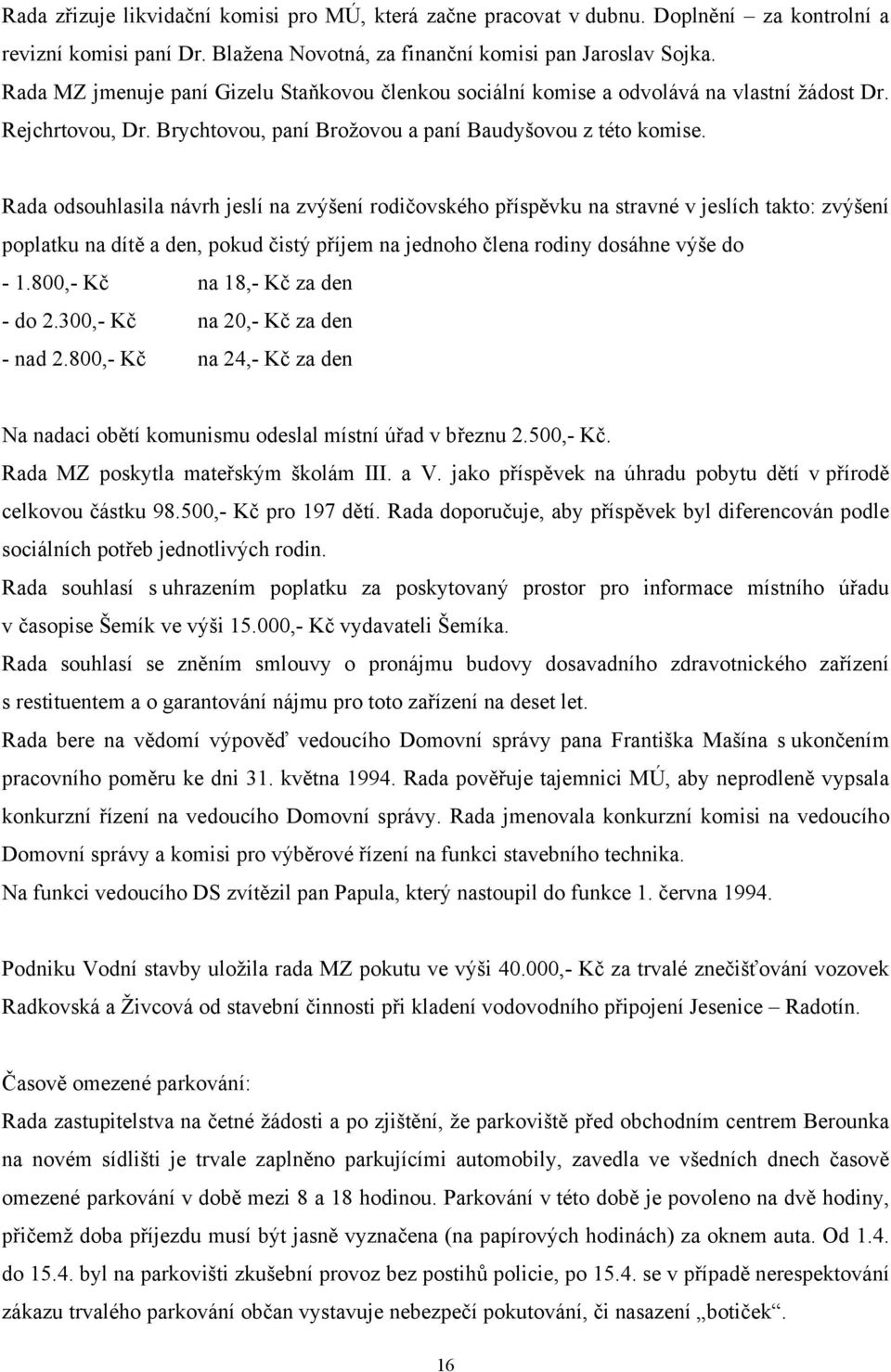 Rada odsouhlasila návrh jeslí na zvýšení rodičovského příspěvku na stravné v jeslích takto: zvýšení poplatku na dítě a den, pokud čistý příjem na jednoho člena rodiny dosáhne výše do - 1.