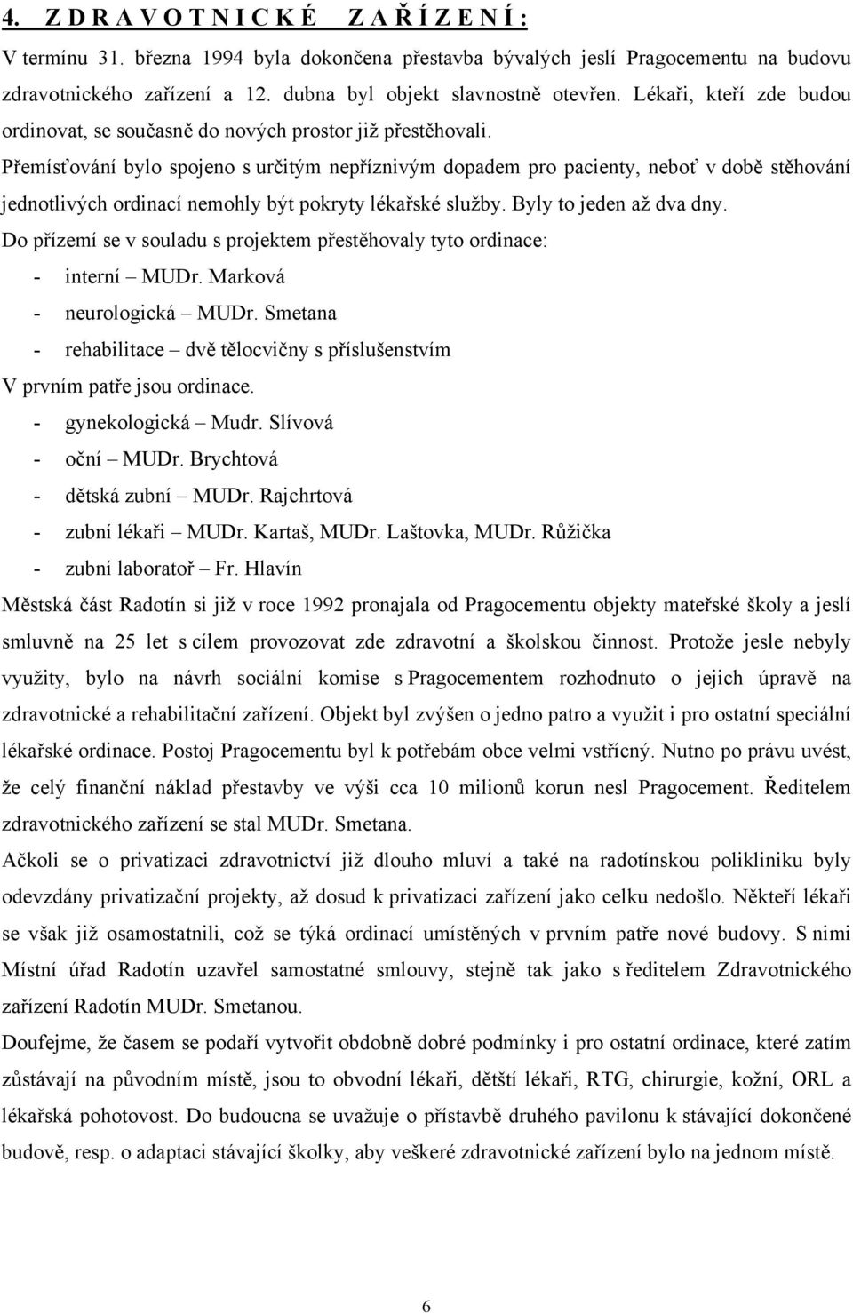 Přemísťování bylo spojeno s určitým nepříznivým dopadem pro pacienty, neboť v době stěhování jednotlivých ordinací nemohly být pokryty lékařské služby. Byly to jeden až dva dny.