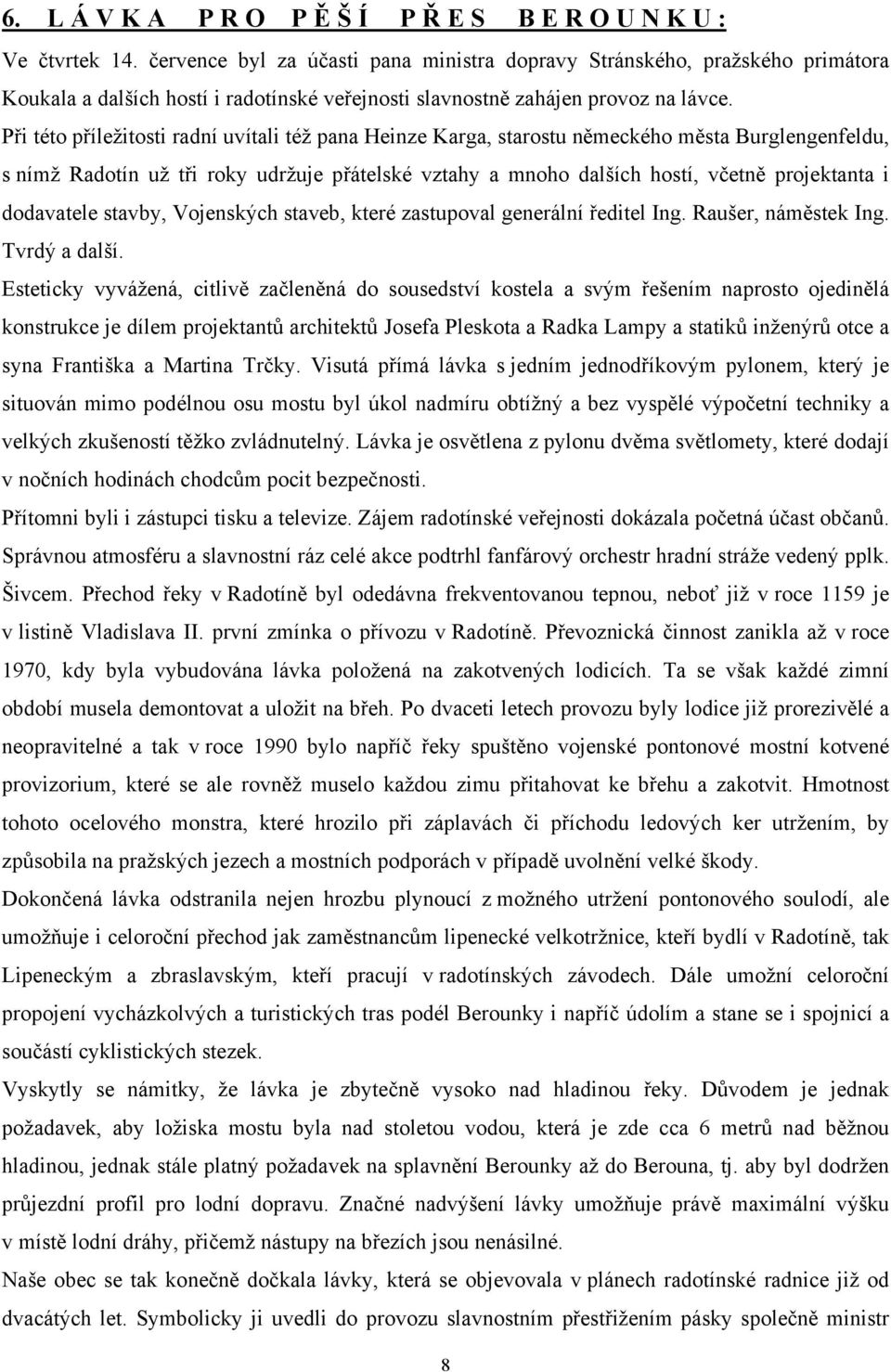 Při této příležitosti radní uvítali též pana Heinze Karga, starostu německého města Burglengenfeldu, s nímž Radotín už tři roky udržuje přátelské vztahy a mnoho dalších hostí, včetně projektanta i