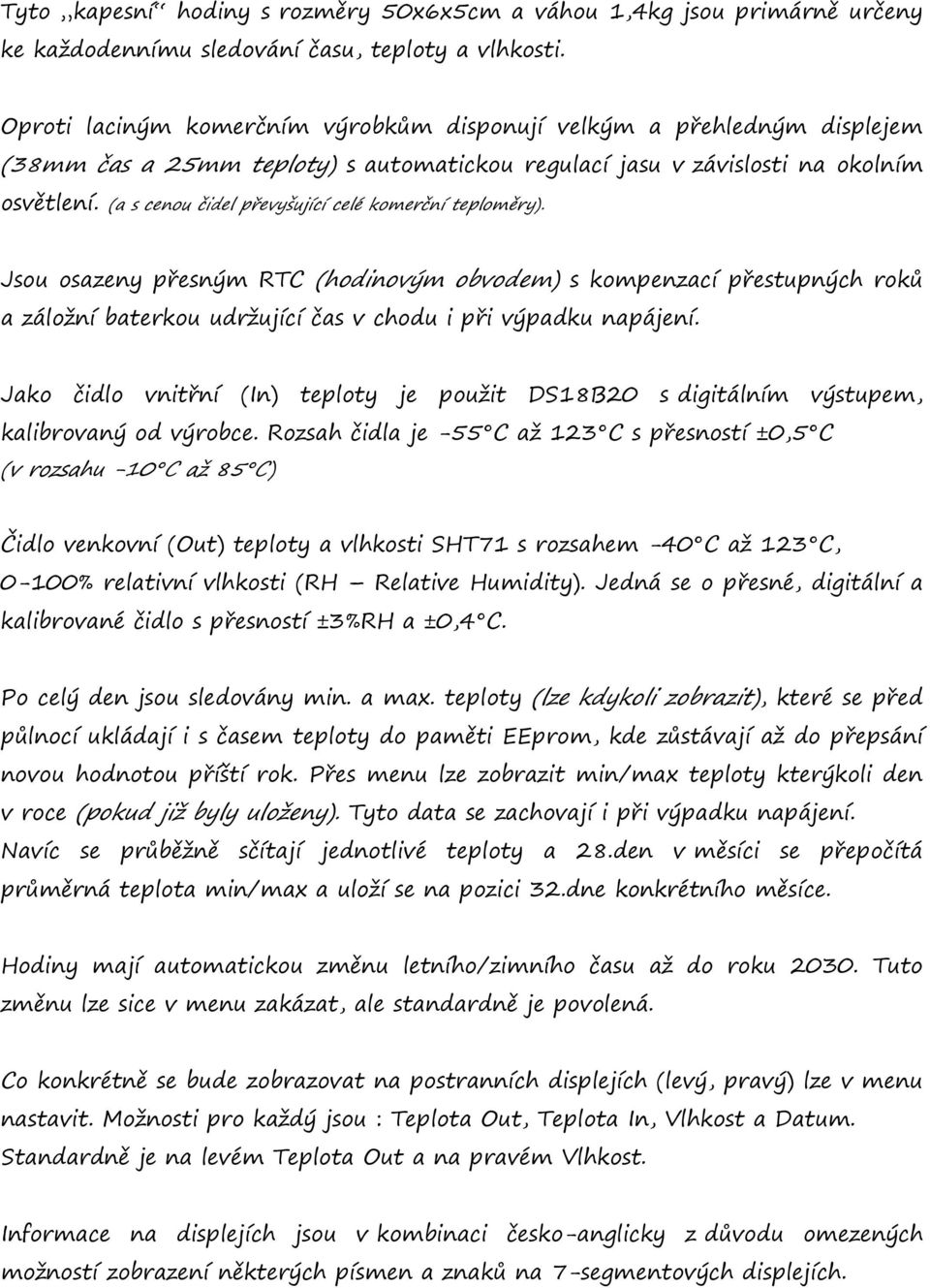 (a s cenou čidel převyšující celé komerční teploměry). Jsou osazeny přesným RTC (hodinovým obvodem) s kompenzací přestupných roků a záložní baterkou udržující čas v chodu i při výpadku napájení.