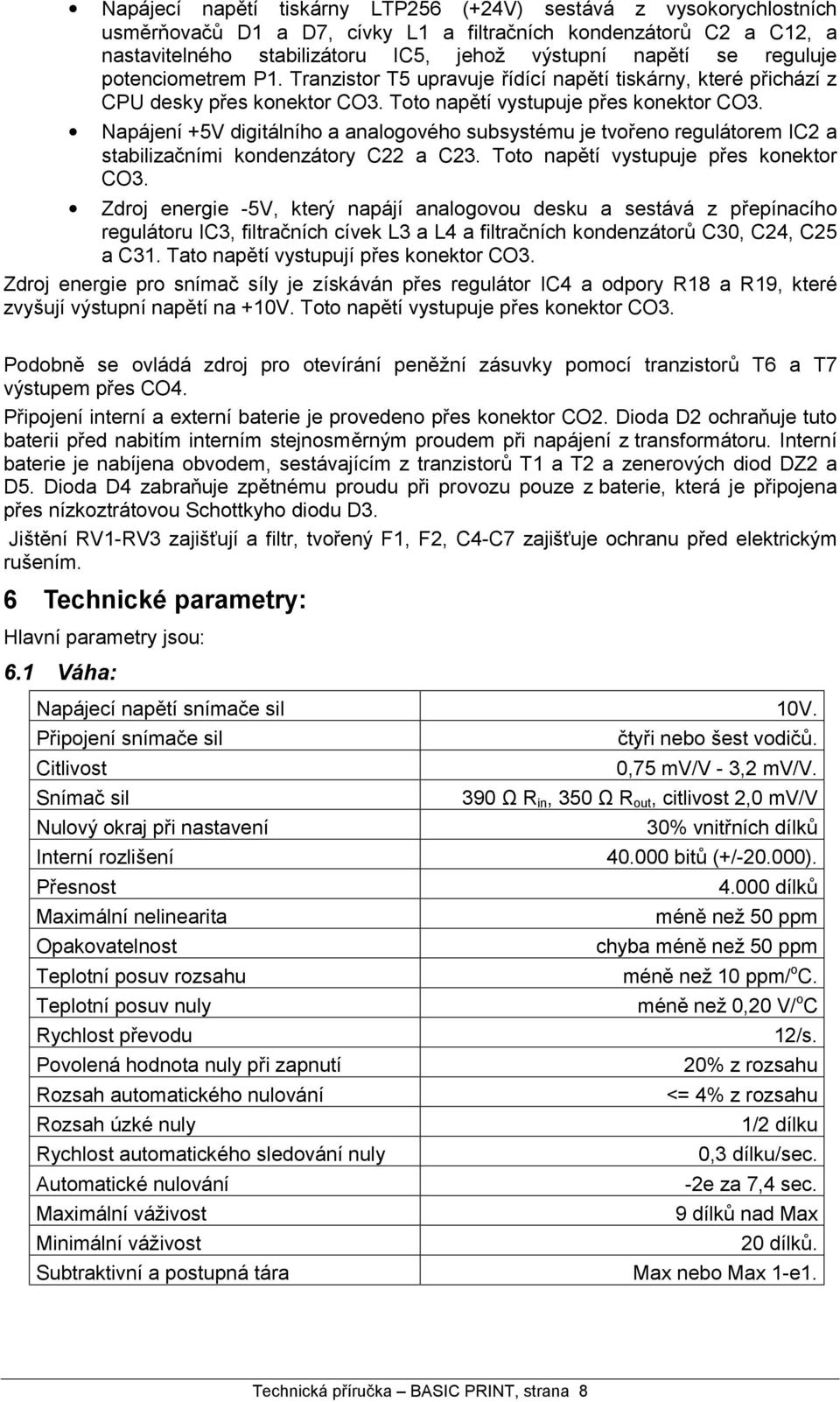 Napa jenı+5v digita lnıho a analogove ho subsyste mu je tvoreno regula torem IC2 a stabilizac nımi kondenza tory C22 a C23. Toto napťtı vystupuje pres konektor CO3.