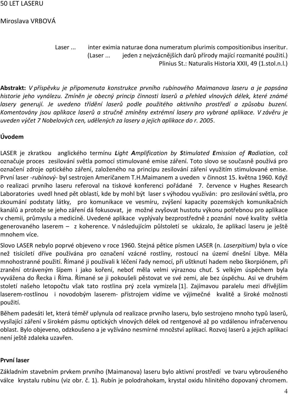 Zmíněn je obecný princip činnosti laserů a přehled vlnových délek, které známé lasery generují. Je uvedeno třídění laserů podle použitého aktivního prostředí a způsobu buzení.