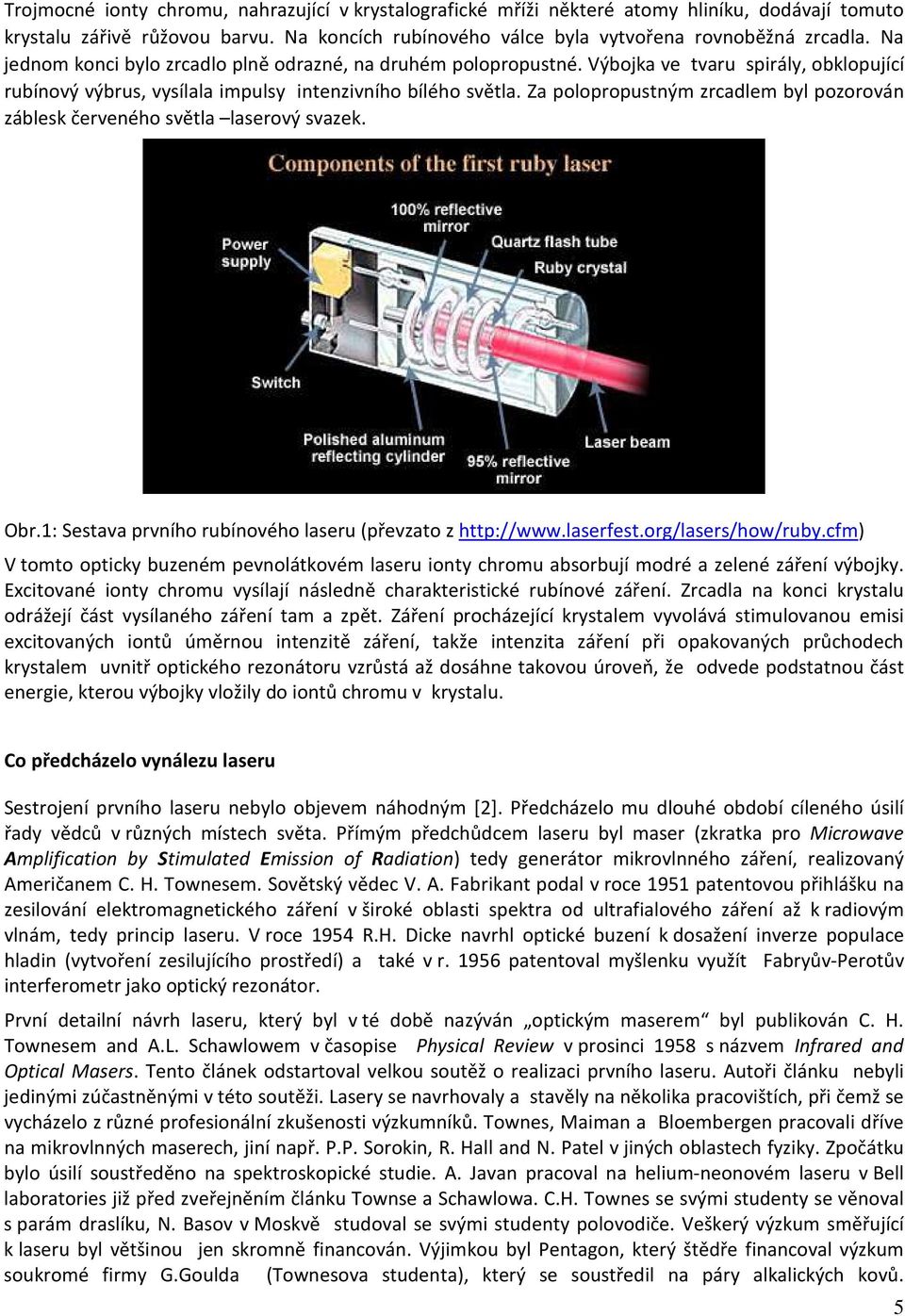 Za polopropustným zrcadlem byl pozorován záblesk červeného světla laserový svazek. Obr.1: Sestava prvního rubínového laseru (převzato z http://www.laserfest.org/lasers/how/ruby.