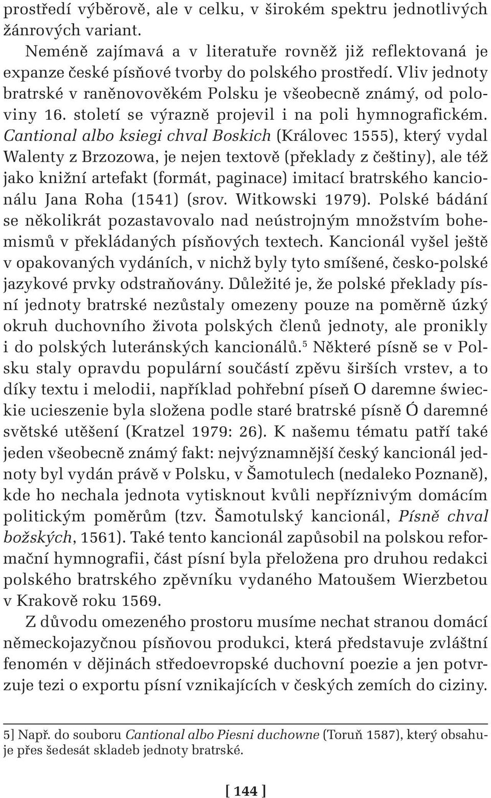 Cantional albo ksiegi chval Boskich (Královec 1555), který vydal Walenty z Brzozowa, je nejen textově (překlady z češtiny), ale též jako knižní artefakt (formát, paginace) imitací bratrského