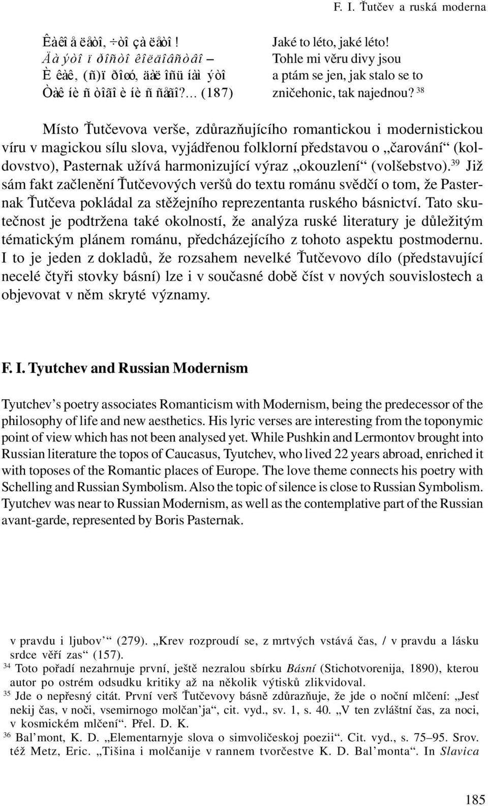 38 Místo Ťutčevova verše, zdůrazňujícího romantickou i modernistickou víru v magickou sílu slova, vyjádřenou folklorní představou o čarování (koldovstvo), Pasternak užívá harmonizující výraz