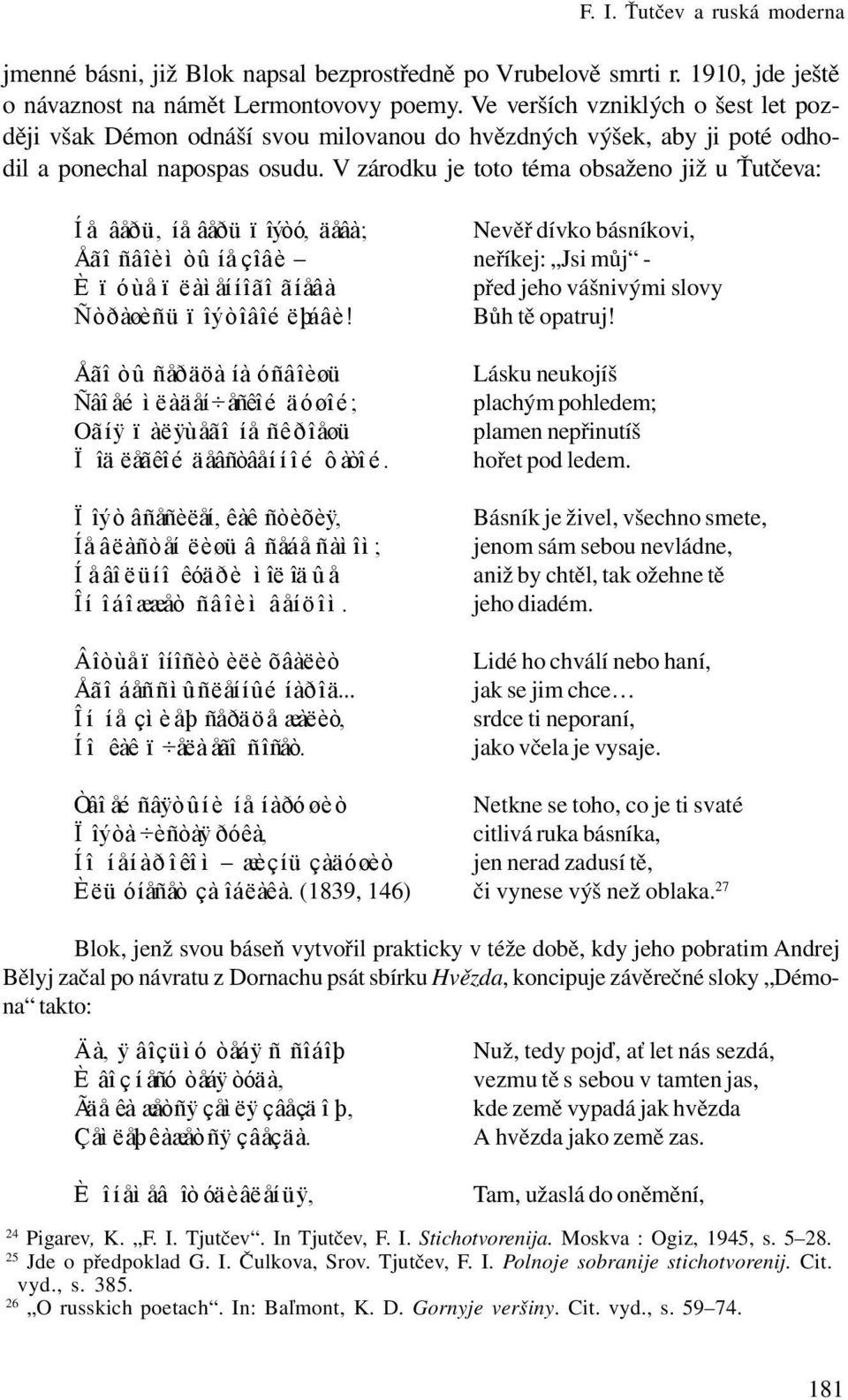 V zárodku je toto téma obsaženo již u Ťutčeva: Íå âåðü, íå âåðü ïîýòó, äåâà; Nevěř dívko básníkovi, Åãî ñâîèì òû íå çîâè neříkej: Jsi můj - È ïóùå ïëàìåííîãî ãíåâà před jeho vášnivými slovy Ñòðàøèñü