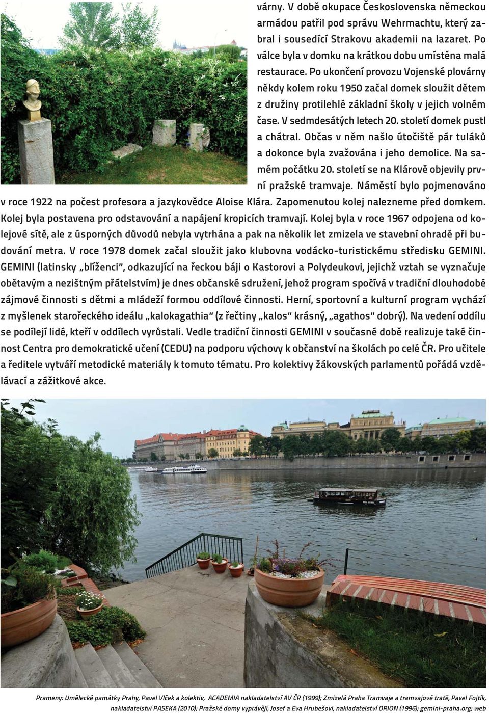 Po ukončení provozu Vojenské plovárny někdy kolem roku 1950 začal domek sloužit dětem z družiny protilehlé základní školy v jejich volném čase. V sedmdesátých letech 20. století domek pustl a chátral.