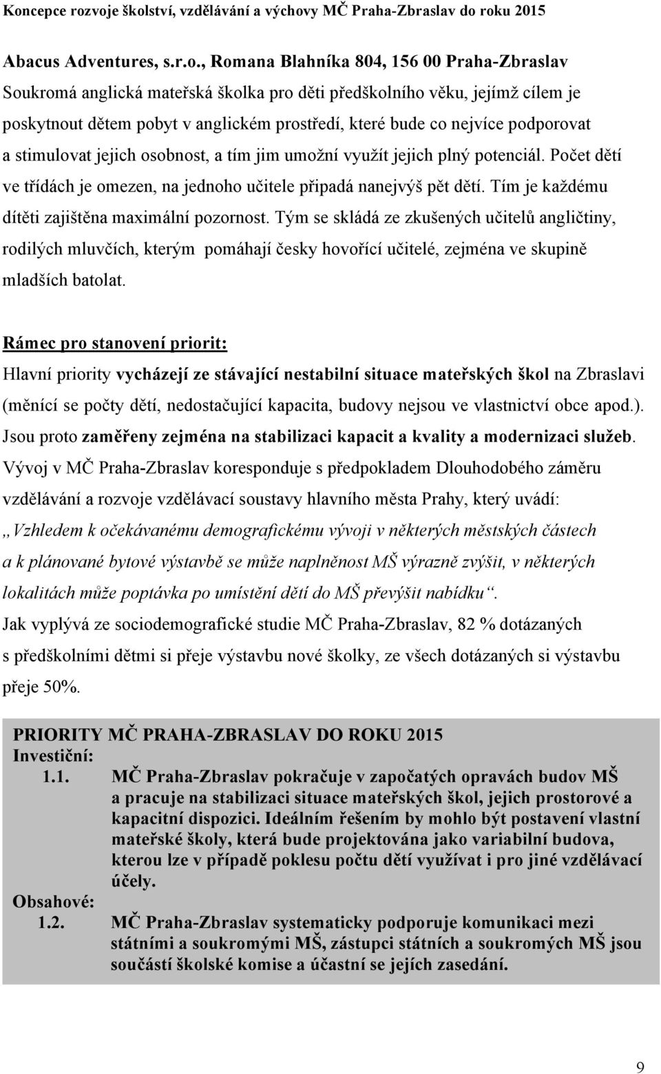 podporovat a stimulovat jejich osobnost, a tím jim umožní využít jejich plný potenciál. Počet dětí ve třídách je omezen, na jednoho učitele připadá nanejvýš pět dětí.