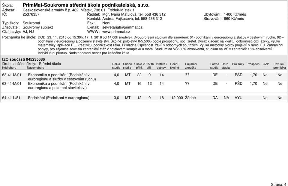 11. 2 od :h, 1. 1. 216 od 14:h (neděle). Dvouprofesní studium dle zaměření: 1 podnikání v euroregionu a služby v cestovním ruchu, 2 podnikání v euroregionu a pozemní stavitelství. Školné: pololetně 5.