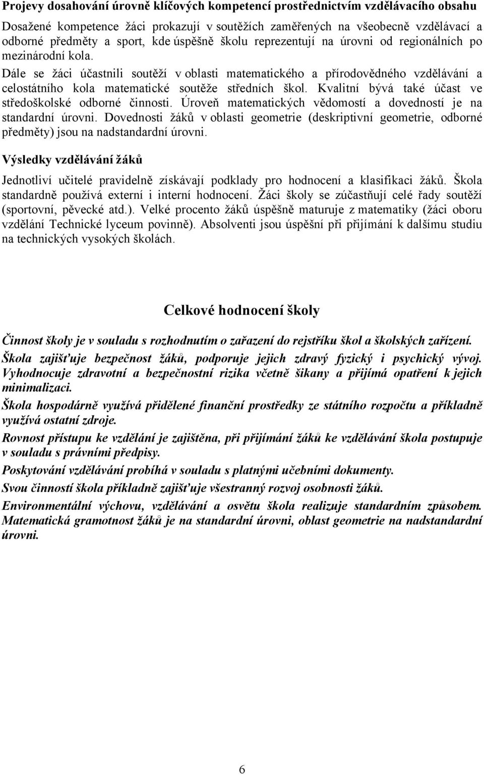 Dále se žáci účastnili soutěží voblasti matematického a přírodovědného vzdělávání a celostátního kola matematické soutěže středních škol. Kvalitní bývá také účast ve středoškolské odborné činnosti.