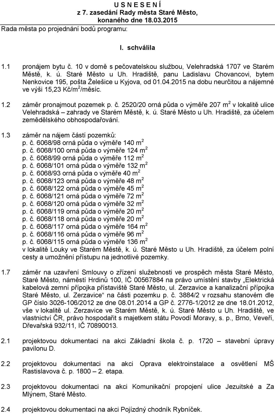 2015 na dobu neurčitou a nájemné ve výši 15,23 Kč/m 2 /měsíc. 1.2 záměr pronajmout pozemek p. č. 2520/20 orná půda o výměře 207 m 2 v lokalitě ulice Velehradská zahrady ve Starém Městě, k. ú.