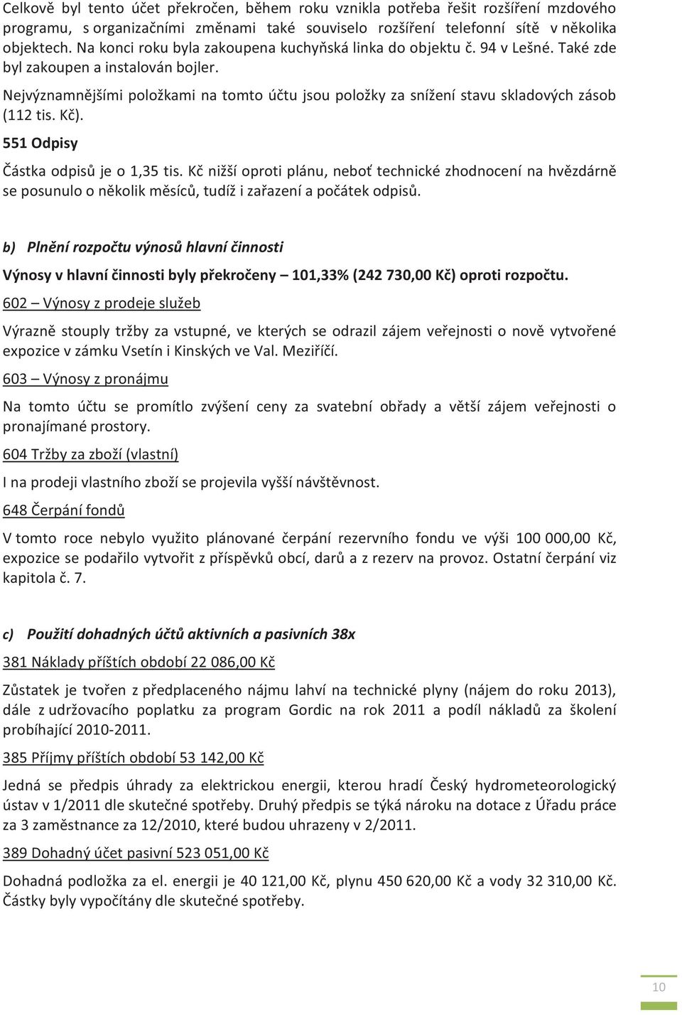 Nejvýznamnějšími položkami na tomto účtu jsou položky za snížení stavu skladových zásob (112 tis. Kč). 551 Odpisy Částka odpisů je o 1,35 tis.