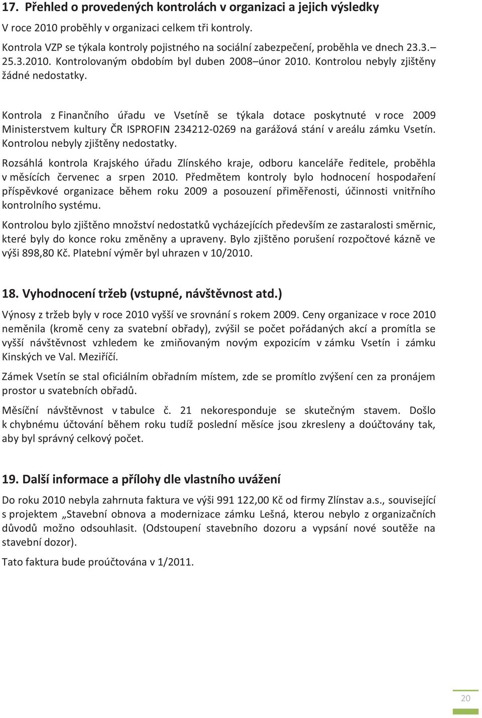 Kontrola z Finančního úřadu ve Vsetíně se týkala dotace poskytnuté v roce 2009 Ministerstvem kultury ČR ISPROFIN 234212-0269 na garážová stání v areálu zámku Vsetín.