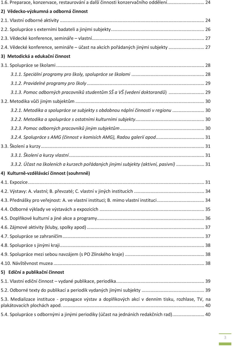 .. 28 3.1.1. Speciální programy pro školy, spolupráce se školami... 28 3.1.2. Pravidelné programy pro školy... 29 3.1.3. Pomoc odborných pracovníků studentům SŠ a VŠ (vedení doktorandů)... 29 3.2. Metodika vůči jiným subjektům.