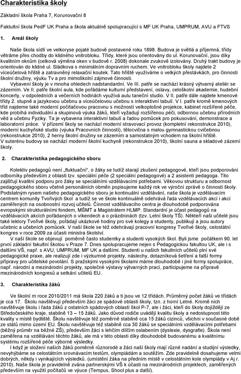 Korunovační, jsou díky kvalitním oknům (celková výměna oken v budově r. 2008) dokonale zvukově izolovány. Druhý trakt budovy je orientován do klidné ul. Sládkova s minimálním dopravním ruchem.