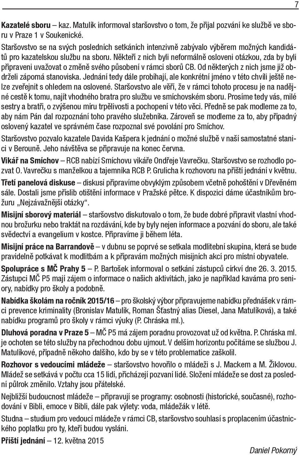 Někteří z nich byli neformálně osloveni otázkou, zda by byli připraveni uvažovat o změně svého působení v rámci sborů CB. Od některých z nich jsme již obdrželi záporná stanoviska.